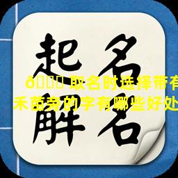 🐝 取名时选择带有禾苗旁的字有哪些好处